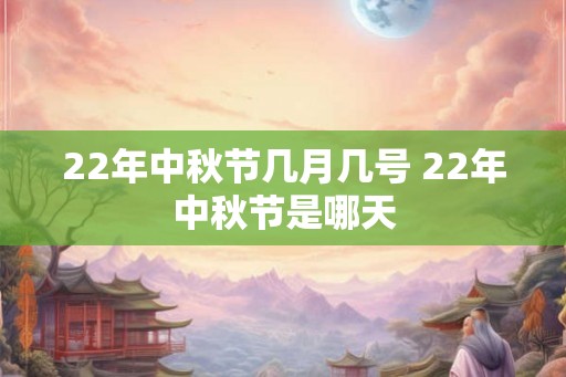 22年中秋节几月几号 22年中秋节是哪天