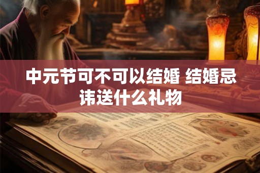 中元节可不可以结婚 结婚忌讳送什么礼物