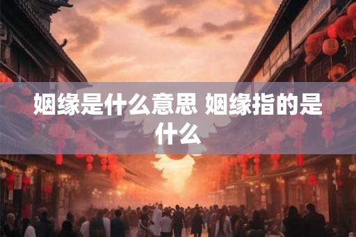 姻缘是什么意思 姻缘指的是什么