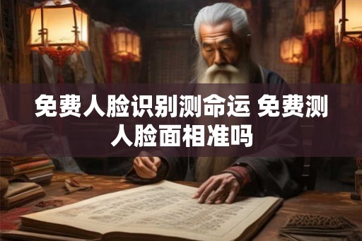 免费人脸识别测命运 免费测人脸面相准吗