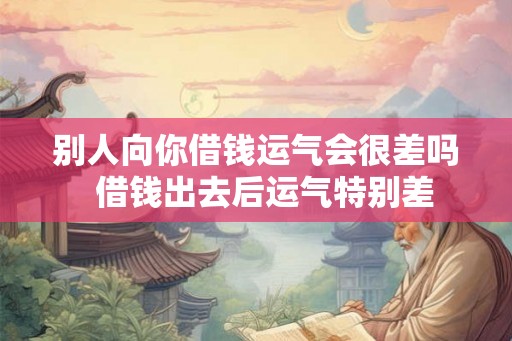 别人向你借钱运气会很差吗  借钱出去后运气特别差