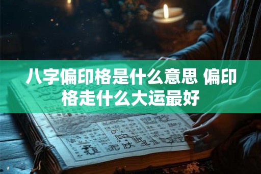 八字偏印格是什么意思 偏印格走什么大运最好