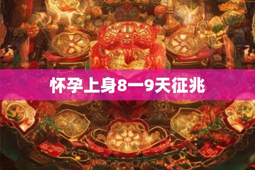 怀孕上身8一9天征兆