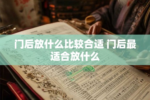 门后放什么比较合适 门后最适合放什么 门后放什么比较合适 门后最适合放什么