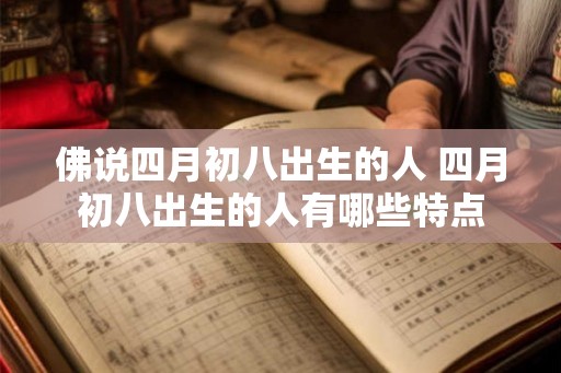 佛说四月初八出生的人 四月初八出生的人有哪些特点