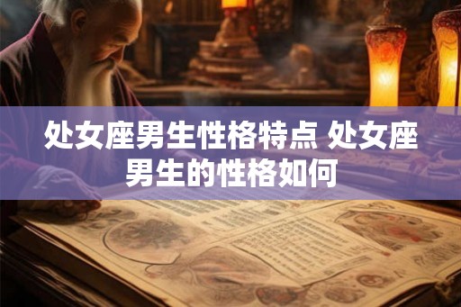 处女座男生性格特点 处女座男生的性格如何