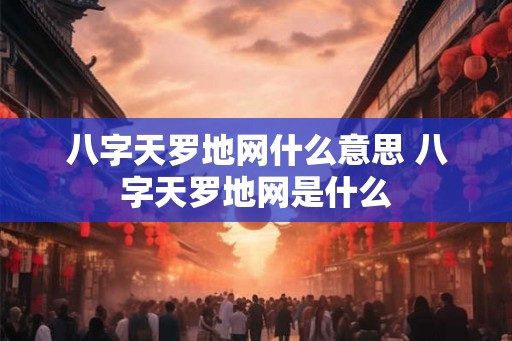 八字天罗地网什么意思 八字天罗地网是什么