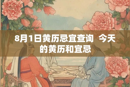 8月1日黄历忌宜查询  今天的黄历和宜忌