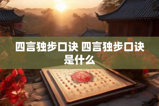 四言独步口诀 四言独步口诀是什么 四言独步口诀 四言独步口诀是什么