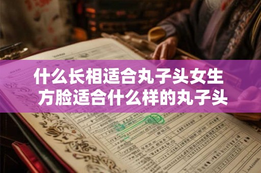 什么长相适合丸子头女生  方脸适合什么样的丸子头