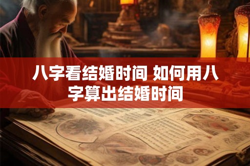 八字看结婚时间 如何用八字算出结婚时间