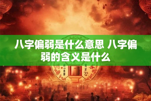八字偏弱是什么意思 八字偏弱的含义是什么 八字偏弱是什么意思 八字偏弱的含义是什么