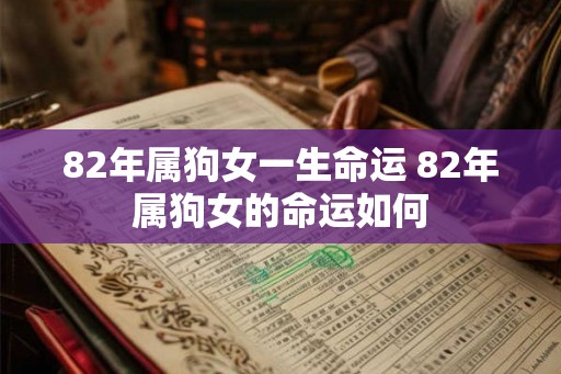 82年属狗女一生命运 82年属狗女的命运如何 82年属狗女一生命运 82年属狗女的命运如何