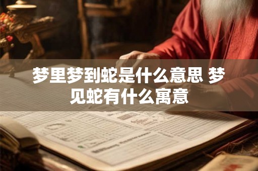梦里梦到蛇是什么意思 梦见蛇有什么寓意