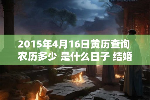 2015年4月16日黄历查询 农历多少 是什么日子 结婚吉时