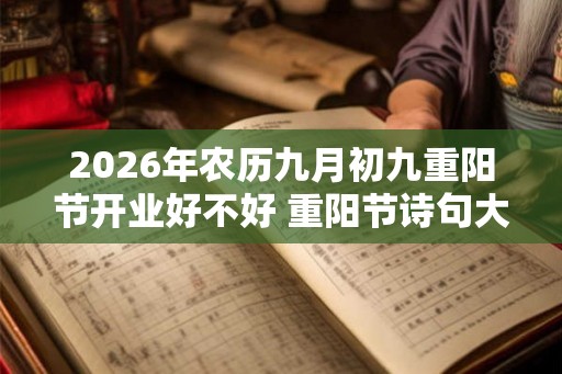2026年农历九月初九重阳节开业好不好 重阳节诗句大全