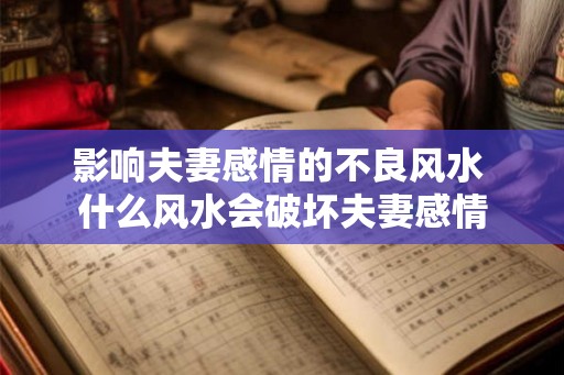 影响夫妻感情的不良风水 什么风水会破坏夫妻感情