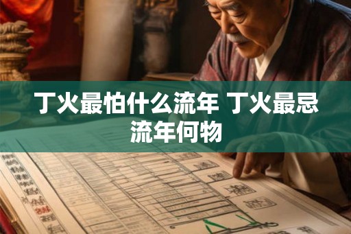 丁火最怕什么流年 丁火最忌流年何物