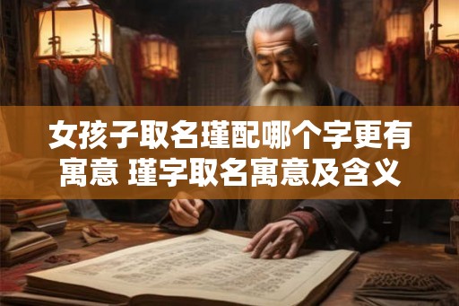 女孩子取名瑾配哪个字更有寓意 瑾字取名寓意及含义 女孩子取名瑾配哪个字更有寓意 瑾字取名寓意及含义