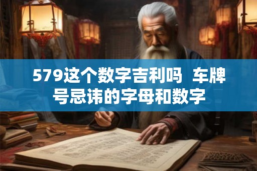 579这个数字吉利吗  车牌号忌讳的字母和数字