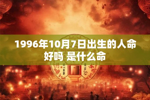 1996年10月7日出生的人命好吗 是什么命