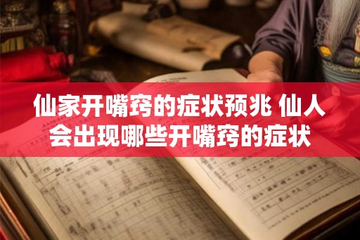 仙家开嘴窍的症状预兆 仙人会出现哪些开嘴窍的症状