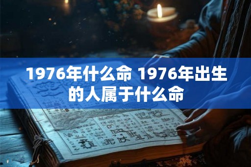 1976年什么命 1976年出生的人属于什么命