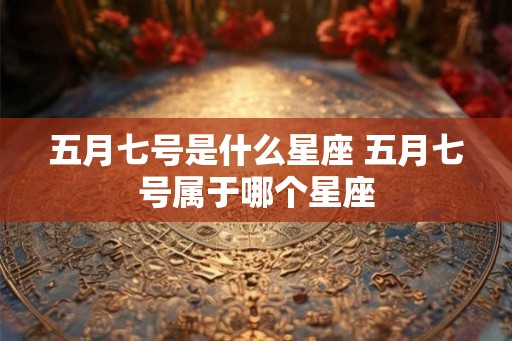 五月七号是什么星座 五月七号属于哪个星座