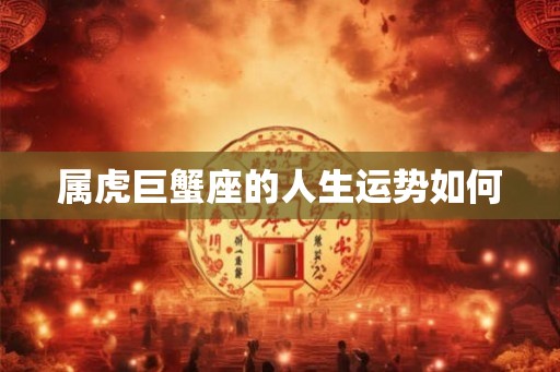属虎巨蟹座的人生运势如何