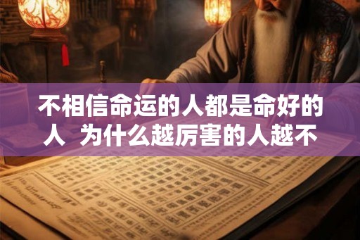 不相信命运的人都是命好的人  为什么越厉害的人越不信命