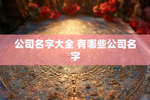 公司名字大全 有哪些公司名字