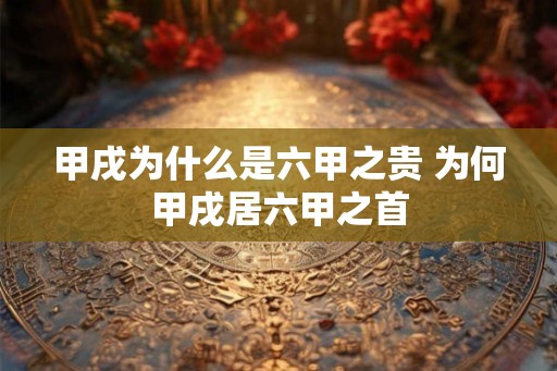 甲戌为什么是六甲之贵 为何甲戌居六甲之首