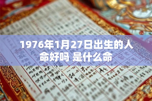 1976年1月27日出生的人命好吗 是什么命