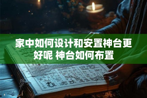 家中如何设计和安置神台更好呢 神台如何布置