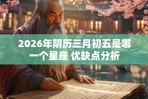 2026年阴历三月初五是哪一个星座 优缺点分析