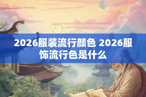 2026服装流行颜色 2026服饰流行色是什么