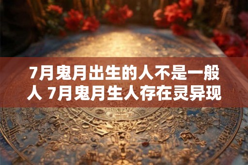 7月鬼月出生的人不是一般人 7月鬼月生人存在灵异现象