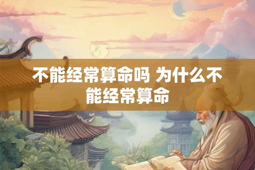 不能经常算命吗 为什么不能经常算命