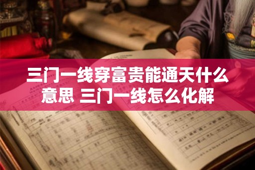 三门一线穿富贵能通天什么意思 三门一线怎么化解 三门一线穿富贵能通天什么意思 三门一线怎么化解