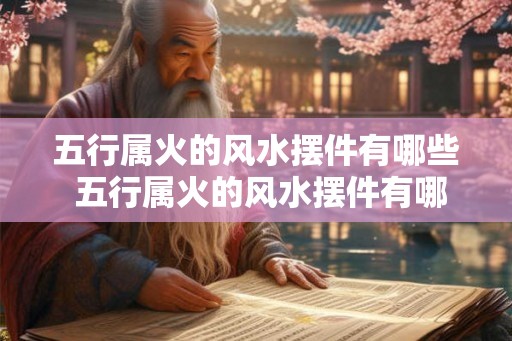 五行属火的风水摆件有哪些 五行属火的风水摆件有哪些 五行属火的风水摆件有哪些 五行属火的风水摆件有哪些