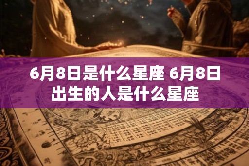 6月8日是什么星座 6月8日出生的人是什么星座