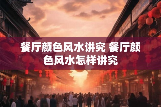餐厅颜色风水讲究 餐厅颜色风水怎样讲究