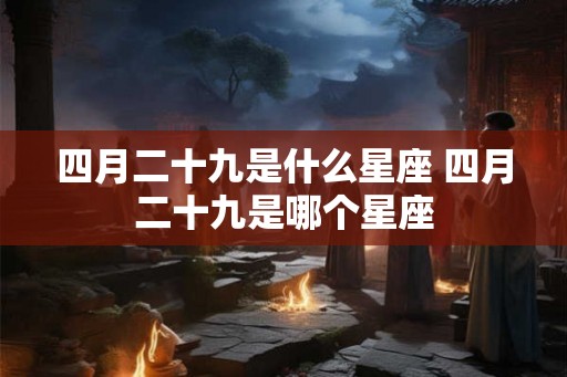 四月二十九是什么星座 四月二十九是哪个星座