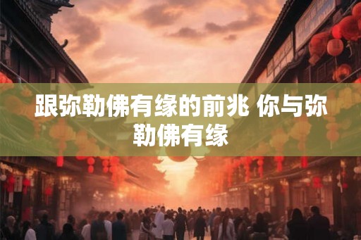 跟弥勒佛有缘的前兆 你与弥勒佛有缘