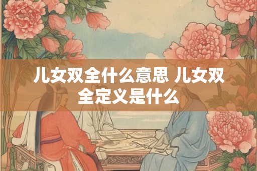 儿女双全什么意思 儿女双全定义是什么