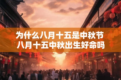 为什么八月十五是中秋节 八月十五中秋出生好命吗