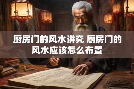 厨房门的风水讲究 厨房门的风水应该怎么布置