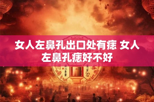 女人左鼻孔出口处有痣 女人左鼻孔痣好不好