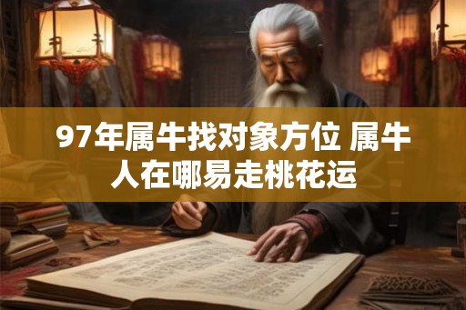 97年属牛找对象方位 属牛人在哪易走桃花运
