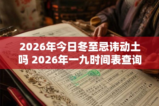 2026年今日冬至忌讳动土吗 2026年一九时间表查询